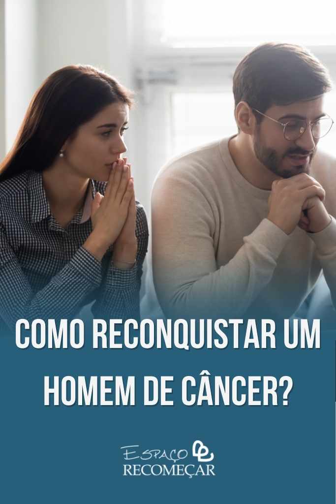 Como fazer um canceriano sentir sua falta? como reconquistar um homem de Câncer