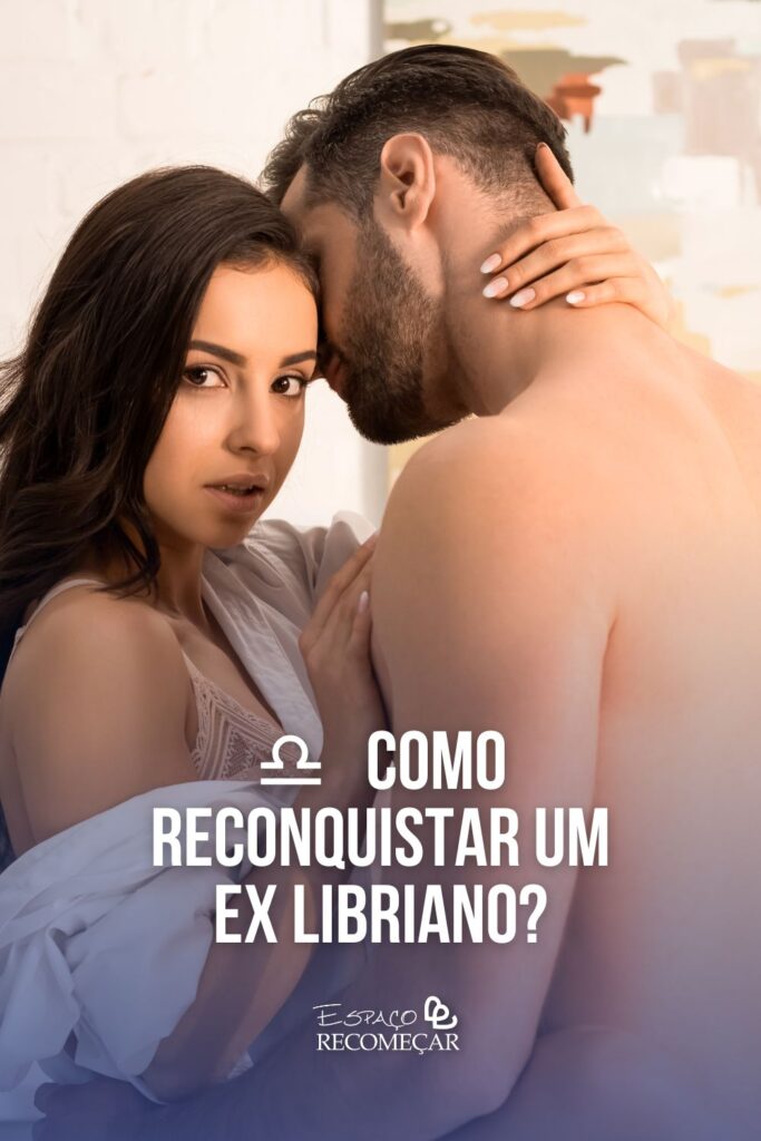 Como Reconquistar Um Ex Libriano em Apenas 10 Passos Tudo sobre como reconquistar um ex libriano!
