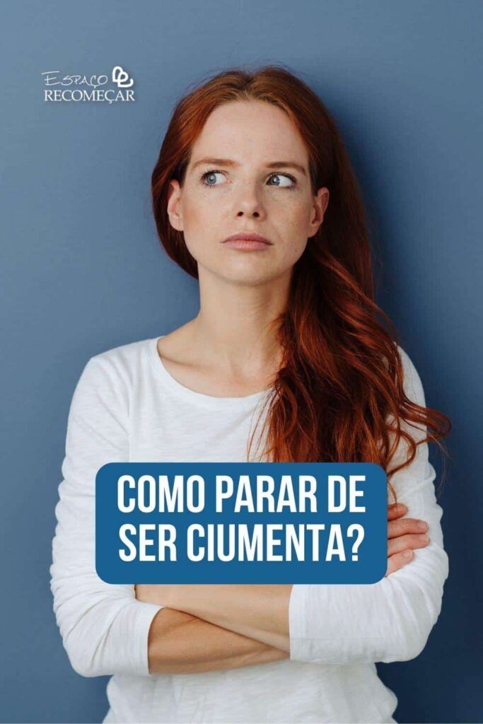 Como parar de ser ciumenta? como deixar de ser ciumenta e desconfiada