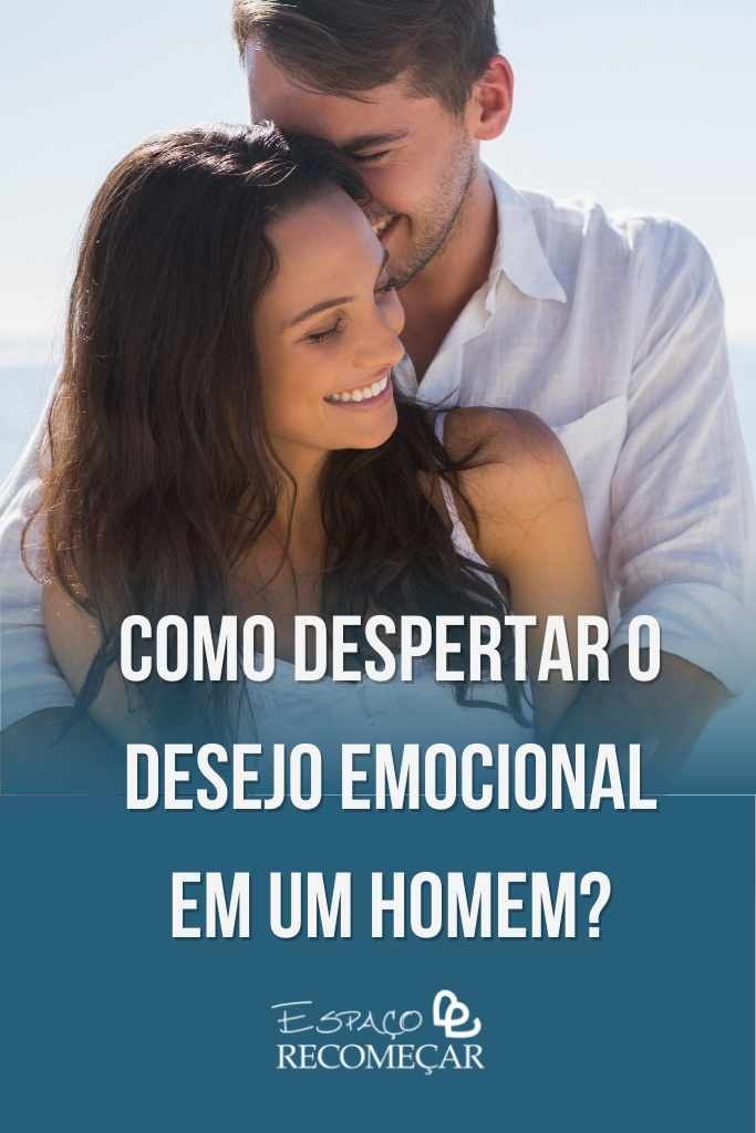 como despertar o desejo emocional em um homem