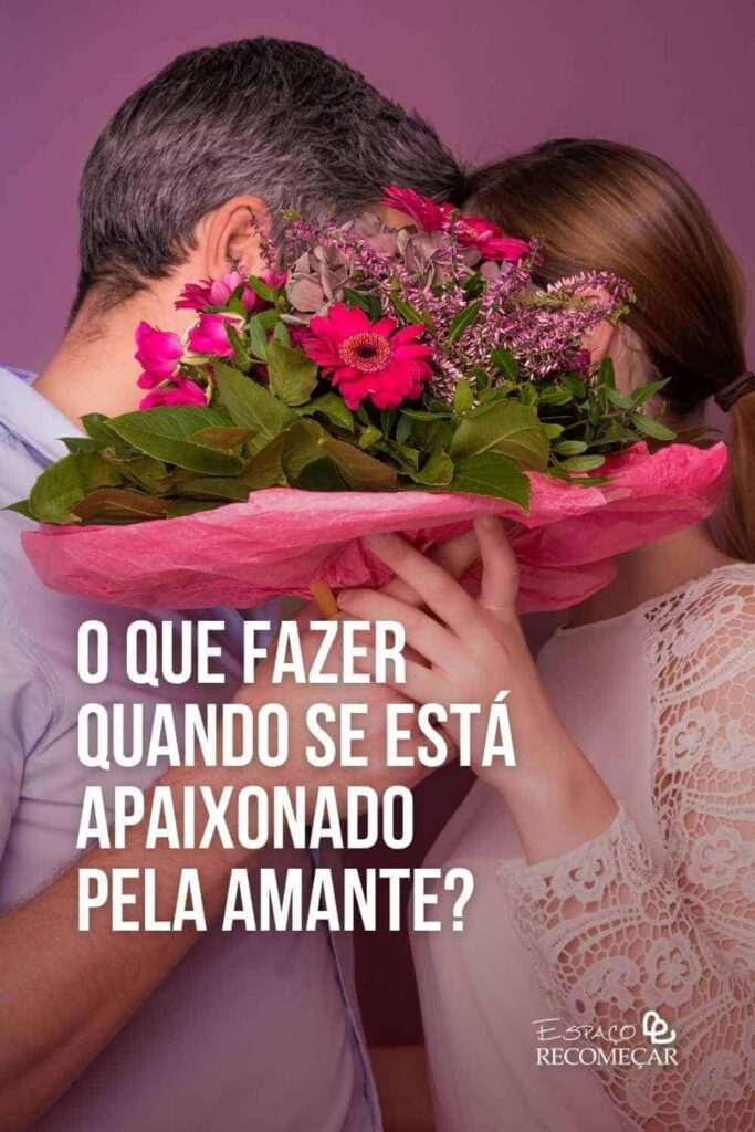 O que fazer quando se está apaixonado pela amante? como se comporta um amante apaixonado