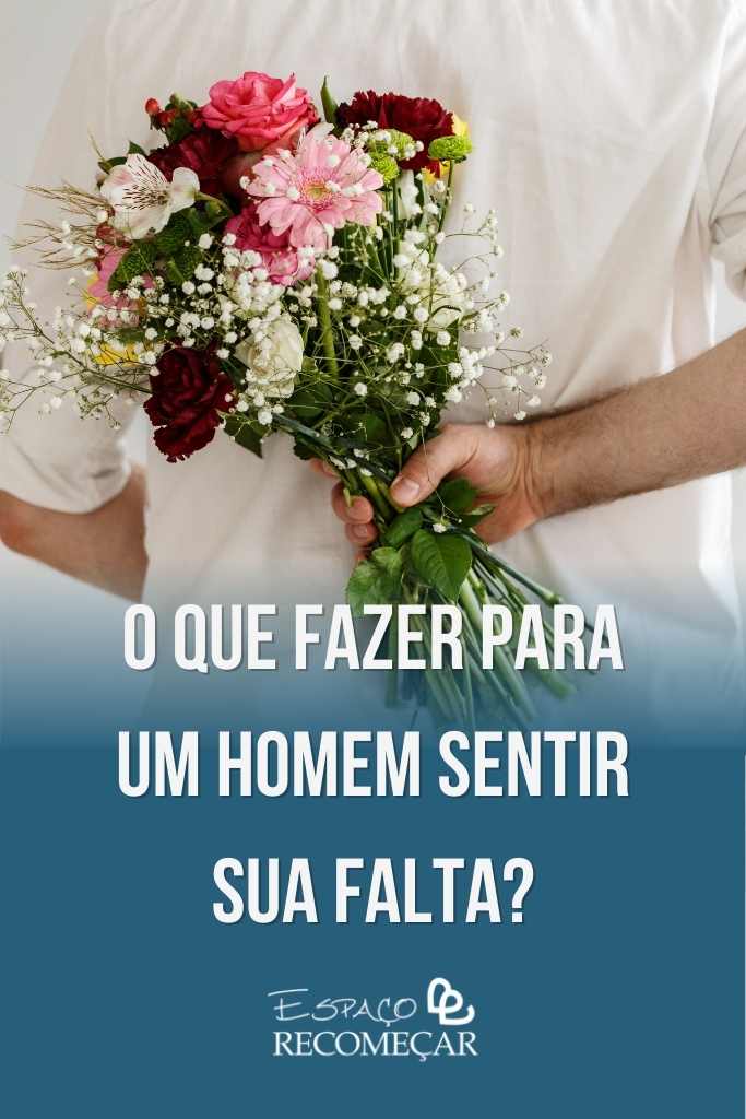 Como fazer um homem sentir sua falta e te procurar? o que fazer para um homem sentir sua falta
