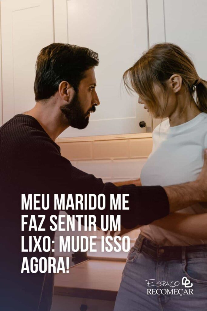 Meu marido me faz sentir um lixo: Mude isso agora! meu marido me xinga quando está nervoso