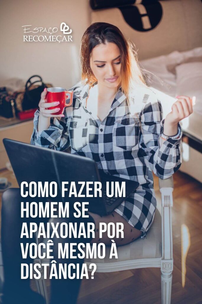 Como fazer um homem se apaixonar por você mesmo à distância? como fazer ele se apaixonar a distância
