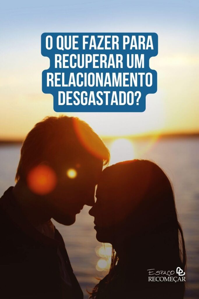 O que fazer para recuperar um relacionamento desgastado? como reiniciar um relacionamento