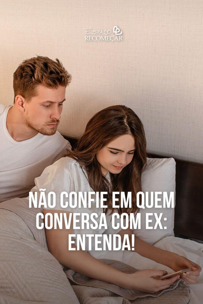 Não confie em quem conversa com ex: Entenda! a ex dele me incomoda