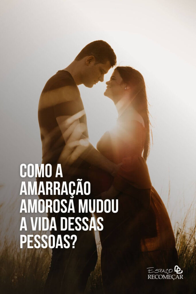Como a Amarração Amorosa mudou a vida dessas pessoas? relatos de pessoas que tiveram suas vidas mudadas pela Amarração Amorosa