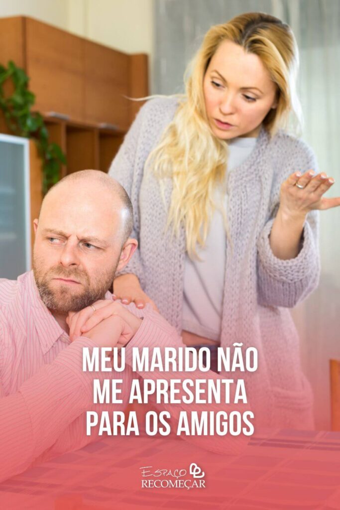 Meu marido não me apresenta para os amigos como saber se a pessoa não se importa com você