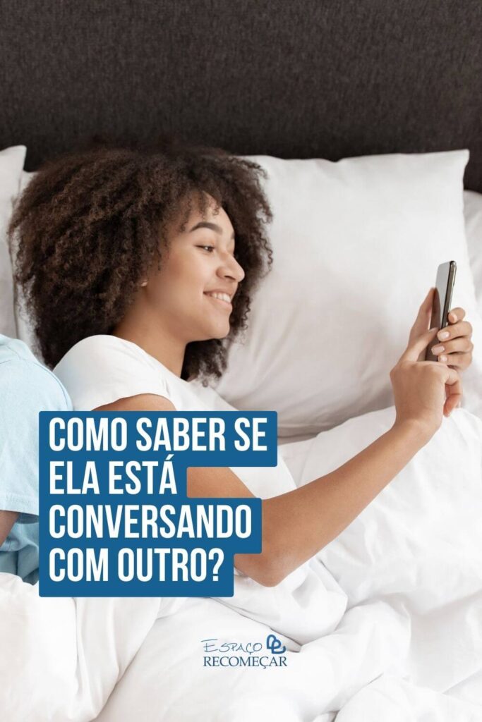 Como saber se ela está conversando com outro? ela esconde a tela do celular de você