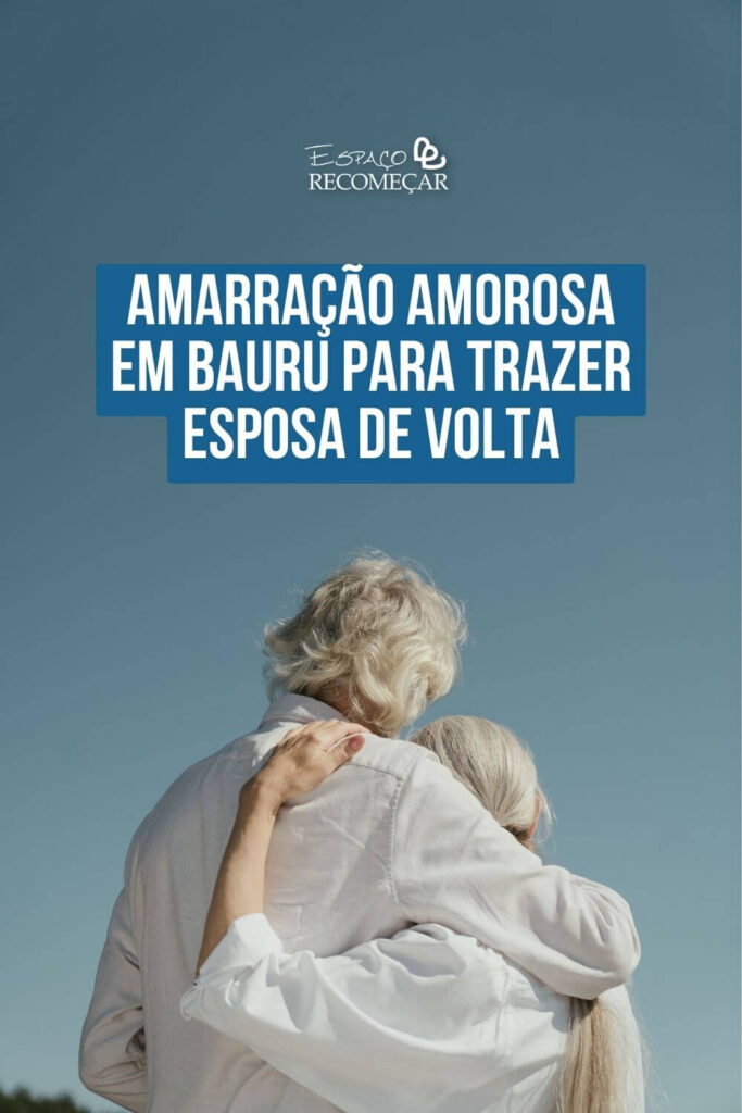 Amarração Amorosa em Bauru para trazer esposa de volta fortalecendo a conexão com sua esposa