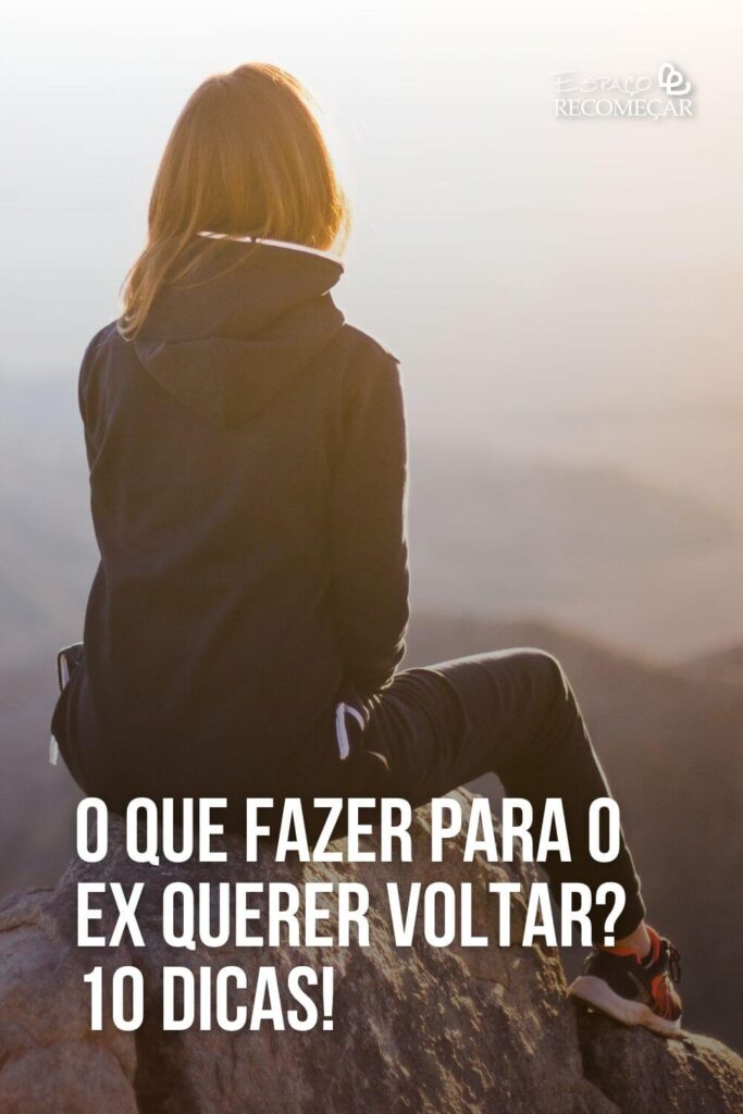 O que fazer para o ex querer voltar? 10 dicas! é possível voltar com ex depois de muito tempo