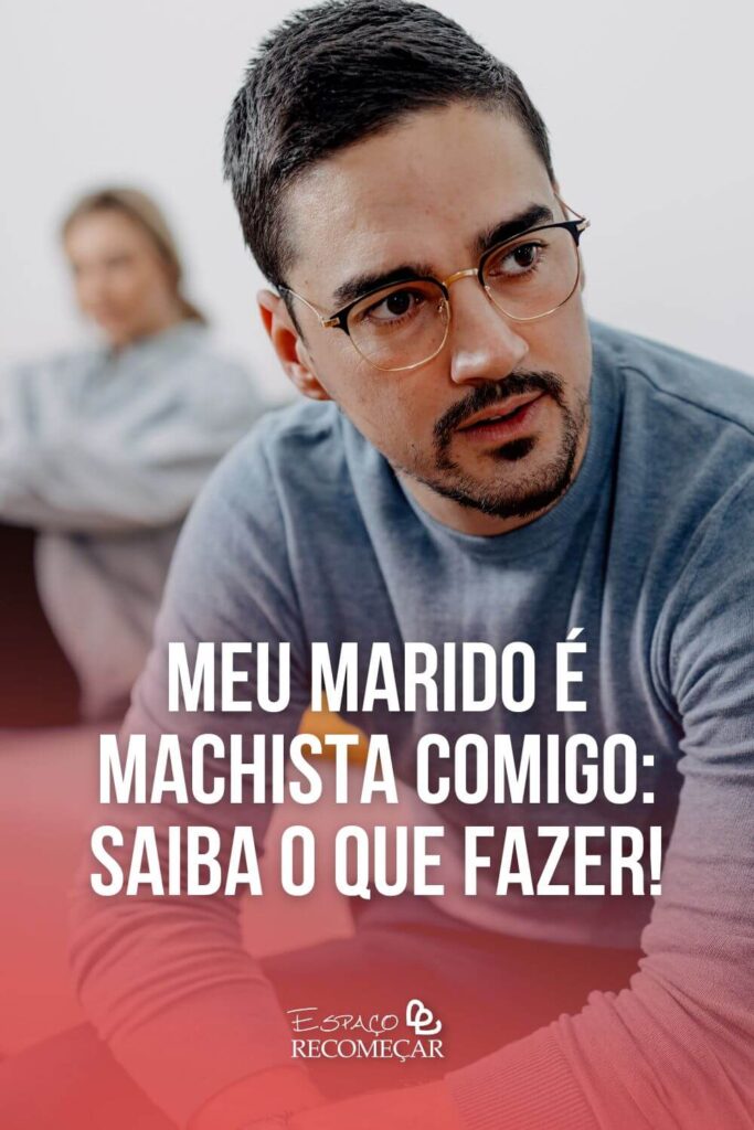 Meu marido é machista comigo: Saiba o que fazer! marido super machista