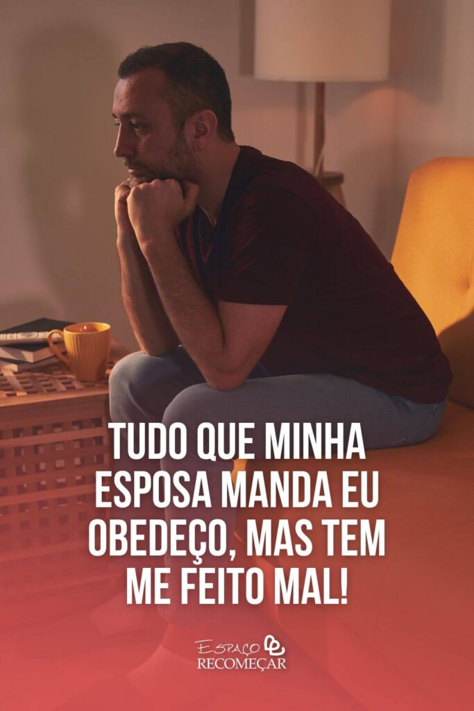 Tudo que minha esposa manda eu obedeço, mas tem me feito mal! o que fazer nestas circunstâncias