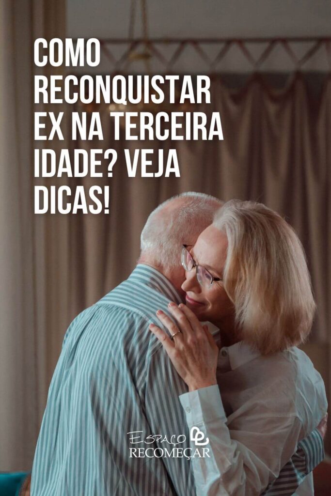 Como reconquistar ex na terceira idade? Veja dicas! o que fazer para reconciliar já velhos
