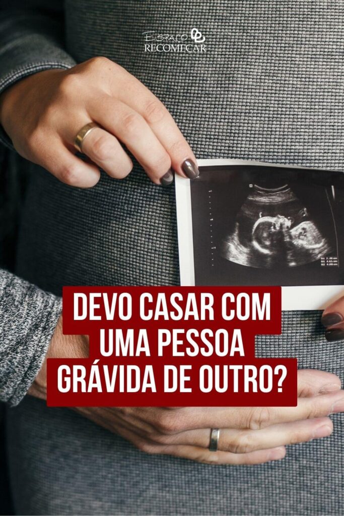Devo casar com uma pessoa grávida de outro? como lidar com gravidez fora do casamento