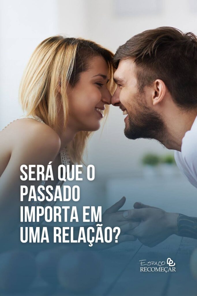 Será que o passado importa em uma relação? como o passado pode afetar o relacionamento