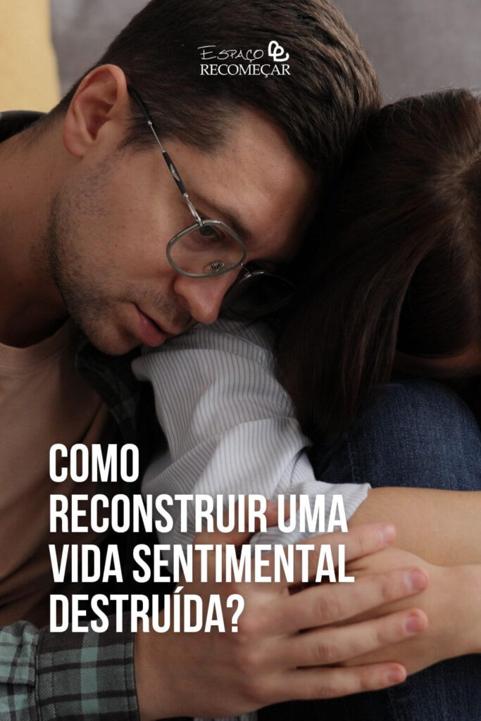 Como reconstruir uma vida sentimental destruída? como reconstruir uma vida amorosa destruída